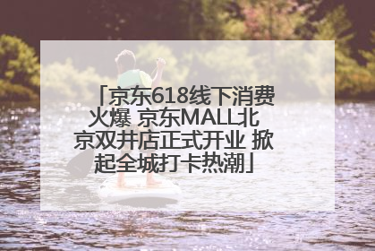 京东618线下消费火爆 京东MALL北京双井店正式开业 掀起全城打卡热潮