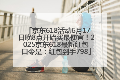 京东618活动6月17日晚8点开始买最便宜！2025京东618最新红包口令是：红包到手798