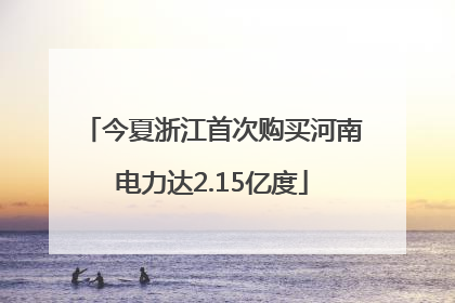 今夏浙江首次购买河南电力达2.15亿度