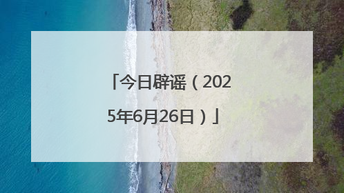 今日辟谣（2025年6月26日）