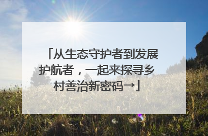从生态守护者到发展护航者，一起来探寻乡村善治新密码→