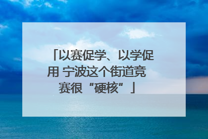 以赛促学、以学促用 宁波这个街道竞赛很“硬核”