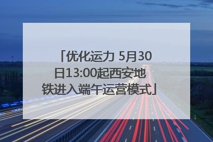 优化运力 5月30日13:00起西安地铁进入端午运营模式