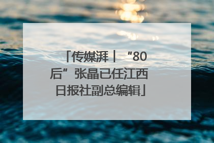 传媒湃︱“80后”张晶已任江西日报社副总编辑
