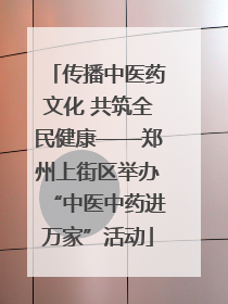 传播中医药文化 共筑全民健康——郑州上街区举办“中医中药进万家”活动