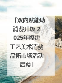 双向赋能助消费升级 2025年福建工艺美术消费品拓市场活动启幕