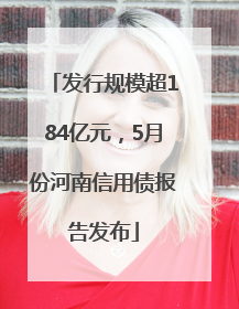 发行规模超184亿元，5月份河南信用债报告发布