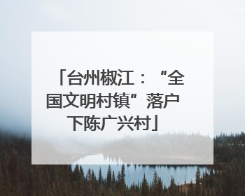 台州椒江：“全国文明村镇”落户下陈广兴村