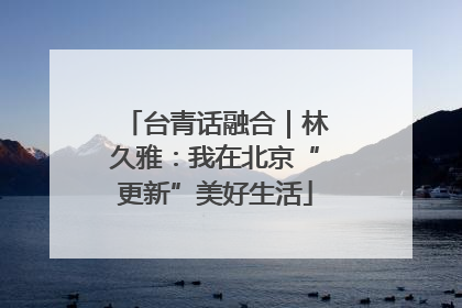 台青话融合｜林久雅：我在北京“更新”美好生活