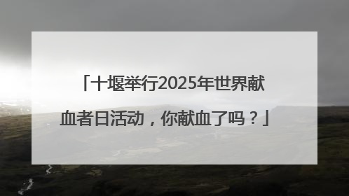 十堰举行2025年世界献血者日活动，你献血了吗？