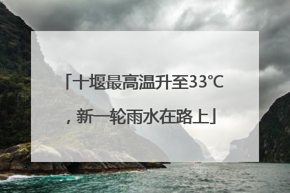 十堰最高温升至33℃，新一轮雨水在路上