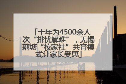 十年为4500余人次“排忧解难”，无锡藕塘“校家社”共育模式让家长受惠