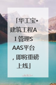 华工宝•建筑工程AI 管理SAAS平台，即将重磅上线