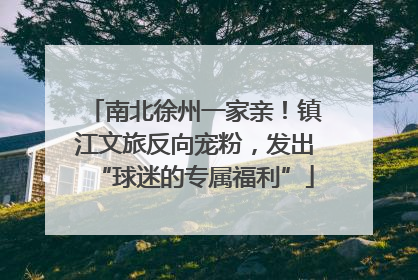 南北徐州一家亲！镇江文旅反向宠粉，发出“球迷的专属福利”