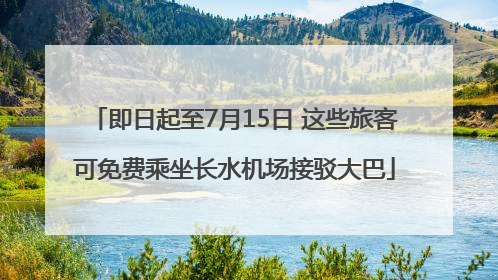 即日起至7月15日 这些旅客可免费乘坐长水机场接驳大巴