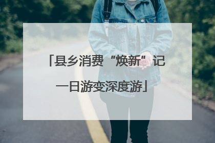 县乡消费“焕新”记 一日游变深度游