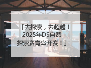 去探索，去超越！2025年DS自然探索赛青岛开赛！