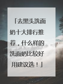 去黑头洗面奶十大排行推荐，什么样的洗面奶比较好用建议选！