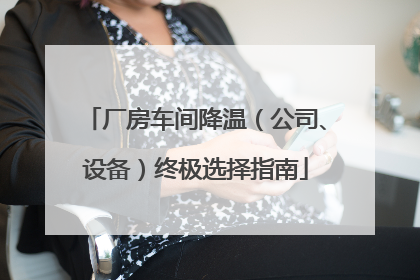 厂房车间降温（公司、设备）终极选择指南