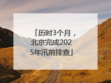 历时3个月，北京完成2025年汛前排查