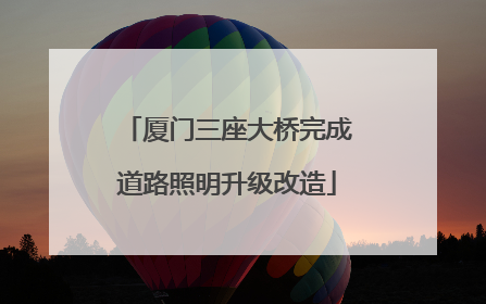 厦门三座大桥完成道路照明升级改造