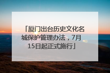 厦门出台历史文化名城保护管理办法，7月15日起正式施行