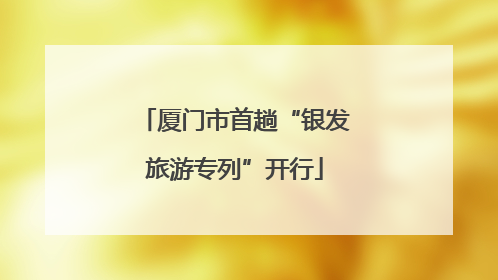 厦门市首趟“银发旅游专列”开行