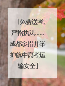 免费送考、严格执法……成都多措并举护航中高考运输安全