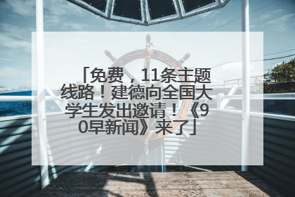 免费，11条主题线路！建德向全国大学生发出邀请！《90早新闻》来了