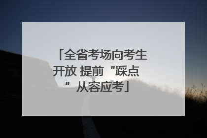 全省考场向考生开放 提前“踩点”从容应考