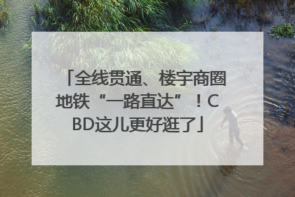 全线贯通、楼宇商圈地铁“一路直达”！CBD这儿更好逛了