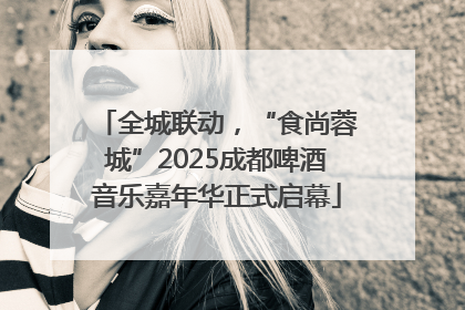 全城联动，“食尚蓉城”2025成都啤酒音乐嘉年华正式启幕