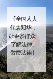 全国人大代表邓华：让更多群众了解法律、敬畏法律