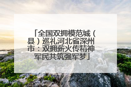 全国双拥模范城（县）巡礼河北省深州市：双拥薪火传精神 军民共筑强军梦