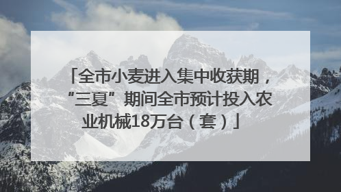 全市小麦进入集中收获期，“三夏”期间全市预计投入农业机械18万台（套）