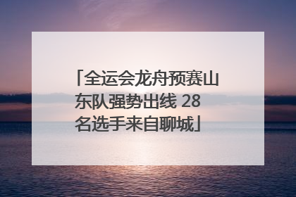 全运会龙舟预赛山东队强势出线 28名选手来自聊城