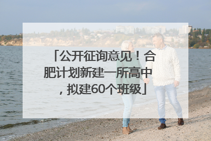 公开征询意见！合肥计划新建一所高中，拟建60个班级