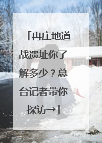 冉庄地道战遗址你了解多少？总台记者带你探访→