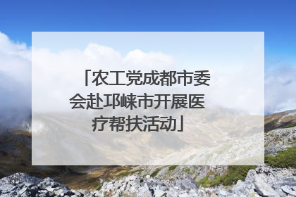 农工党成都市委会赴邛崃市开展医疗帮扶活动
