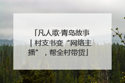 凡人歌·青岛故事｜村支书变“网络主播”，帮全村带货