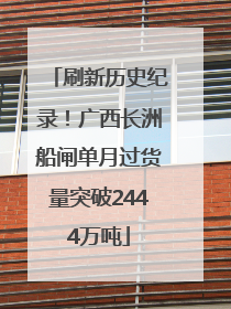 刷新历史纪录！广西长洲船闸单月过货量突破2444万吨