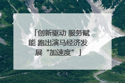 创新驱动 服务赋能 跑出演马经济发展“加速度”