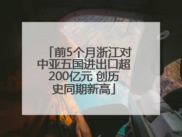 前5个月浙江对中亚五国进出口超200亿元 创历史同期新高
