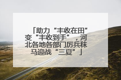 助力“丰收在田”变“丰收到手”，河北各地各部门厉兵秣马迎战“三夏”