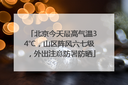 北京今天最高气温34℃，山区阵风六七级，外出注意防暑防晒
