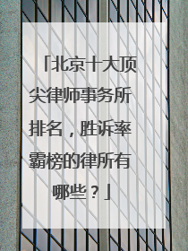 北京十大顶尖律师事务所排名，胜诉率霸榜的律所有哪些？