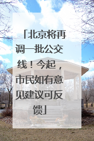 北京将再调一批公交线！今起，市民如有意见建议可反馈