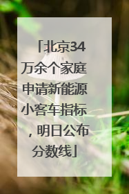 北京34万余个家庭申请新能源小客车指标，明日公布分数线