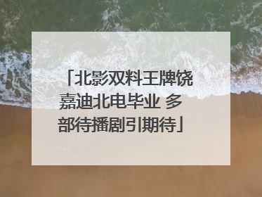 北影双料王牌饶嘉迪北电毕业 多部待播剧引期待
