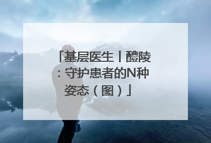 基层医生丨醴陵：守护患者的N种姿态（图）